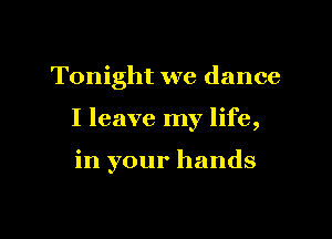Tonight we dance

I leave my life,

in your hands