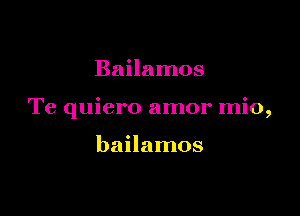 Bailamos

Te quiero amor mio,

bailamos