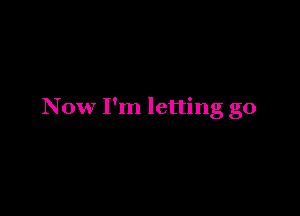 Now I'm letting go
