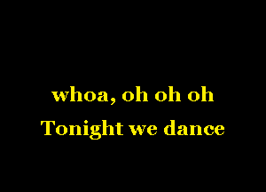 whoa, oh oh oh

Tonight we dance