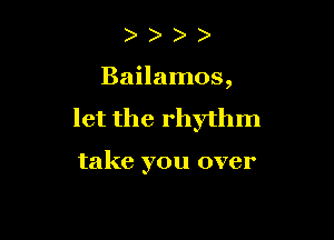 )

Bailamos,

let the rhythm

take you over