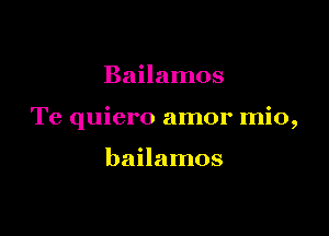 Bailamos

Te quiero amor mio,

bailamos