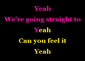 Yeah
We're going straight to

Yeah
Can you feel it
Yeah