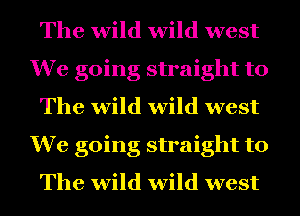 The wild wild west
We going straight to
The wild wild west
We going straight to
The wild wild west