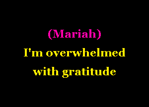 (NIariah)

I'm overwhelmed

with gratitude