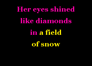Her eyes shined

like diamonds
in a field

of snow