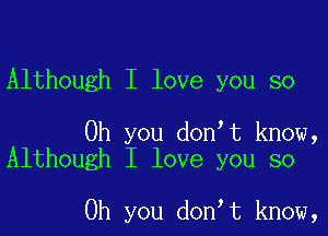 Although I love you so

Oh you donot know,
Although I love you so

Oh you donot know,