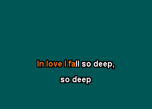 In love lfall so deep,

so deep
