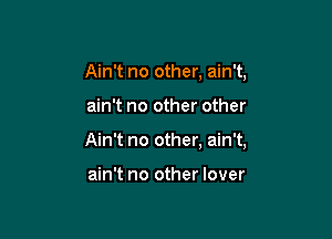 Ain't no other, ain't,

ain't no other other

Ain't no other. ain't,

ain't no other lover