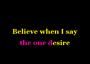 Believe when I say

the one desire