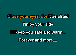 Close your eyes, don't be afraid

I'm by your side

I'll keep you safe and warm...

Forever and more....