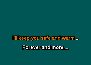 I'll keep you safe and warm...

Forever and more....