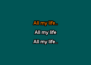 All my life..
All my life

All my life..