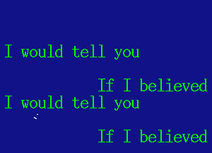 I would tell you

If I believed
I would tell you

If I believed