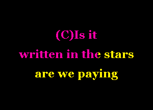 (C)Is it

written in the stars

are we paying