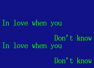 In love when you

Don t know
In love when you

Don t know