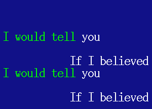 I would tell you

If I believed
I would tell you

If I believed