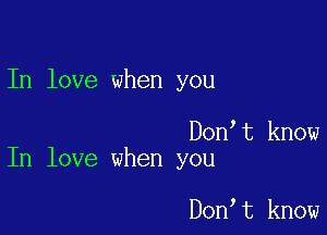 In love when you

Don t know
In love when you

Don t know