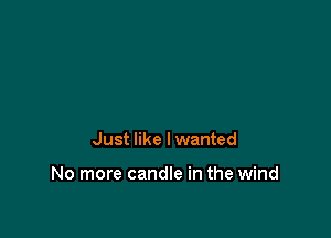 Just like I wanted

No more candle in the wind