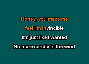 Honey, you make me

feel I'm invincible

It's just like I wanted

No more candle in the wind