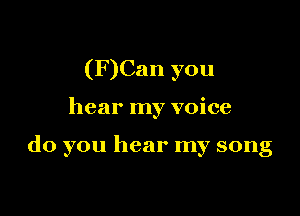 (F)Can you

hear my voice

do you hear my song