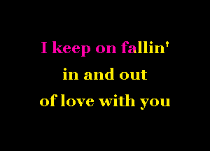 I keep on fallin'

in and out

of love with you