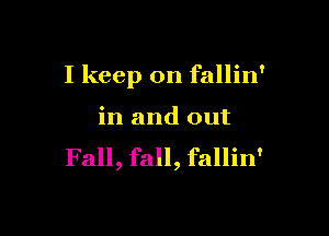 I keep on fallin'

in and out
Fall, fall, fallin'