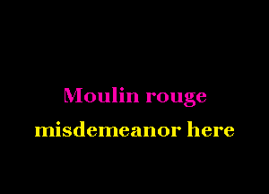 Moulin rouge

misdemeanor here