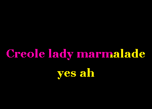 Creole lady marmalade

yes ah