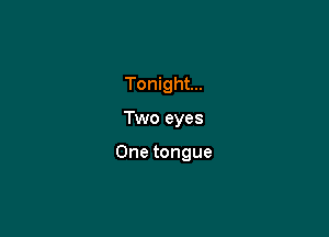 Tonight...

Two eyes

One tongue