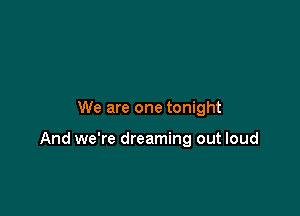 We are one tonight

And we're dreaming out loud
