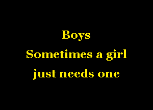 Boys

Sometimes a girl

just needs one