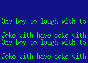 One boy to laugh with to

Joke with have coke with
One boy to laugh with to

Joke with have coke with