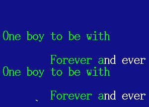 One boy to be with

Forever and ever
One boy to be with

Forever and ever