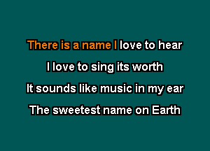 There is a name I love to hear

llove to sing its worth

It sounds like music in my ear

The sweetest name on Earth