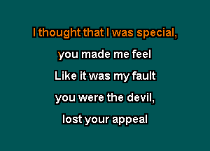 lthought that I was special,
you made me feel

Like it was my fault

you were the devil,

lost your appeaI