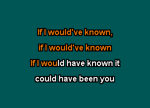 lfl would've known,
ifl would've known

lfl would have known it

could have been you