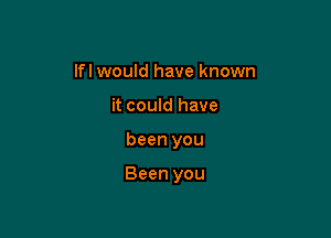 lfl would have known
it could have

been you

Been you