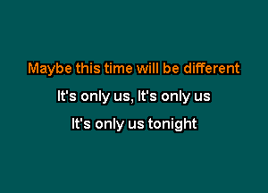 Maybe this time will be different

It's only us, It's only us

It's only us tonight