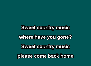Sweet country music

where have you gone?

Sweet country music

please come back home