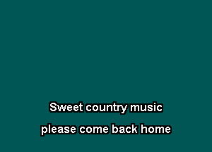 Sweet country music

pIease come back home