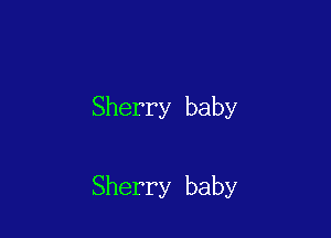 Sherry baby

Sherry baby