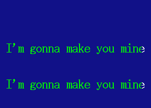 I m gonna make you mine

I m gonna make you mine