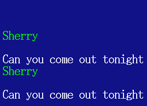 Sherry

Can you come out tonight
Sherry

Can you come out tonight