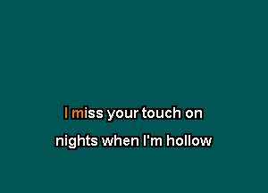 I miss your touch on

nights when I'm hollow