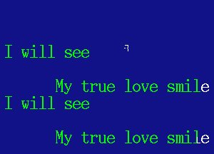 I will see 4

My true love smile
I will see

My true love smile