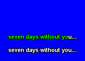 seven days without you...

seven days without you...