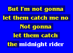 But I'm not gonna
let them catch me no
Not gonna
let them catch

the midnight rider