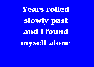Years rolled
slowly past
and I found

myself alone