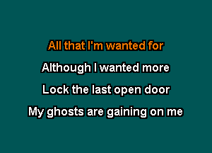 All that I'm wanted for
Although lwanted more

Lock the last open door

My ghosts are gaining on me